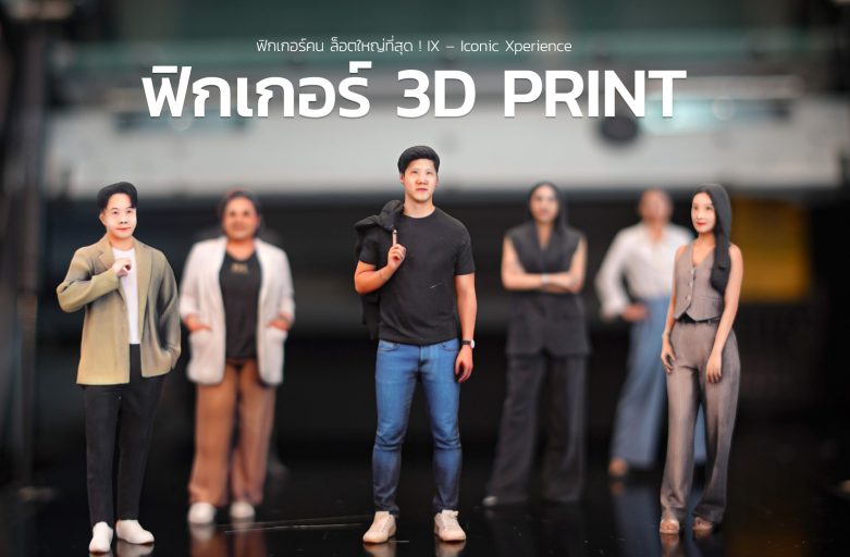 ฟิกเกอร์คน ล็อตใหญ่ที่สุด ! IX – Iconic Xperience เลือกทำฟิกเกอร์ 3D PRINT